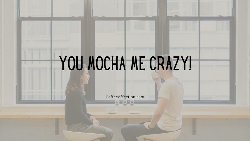 You mocha me crazy!
